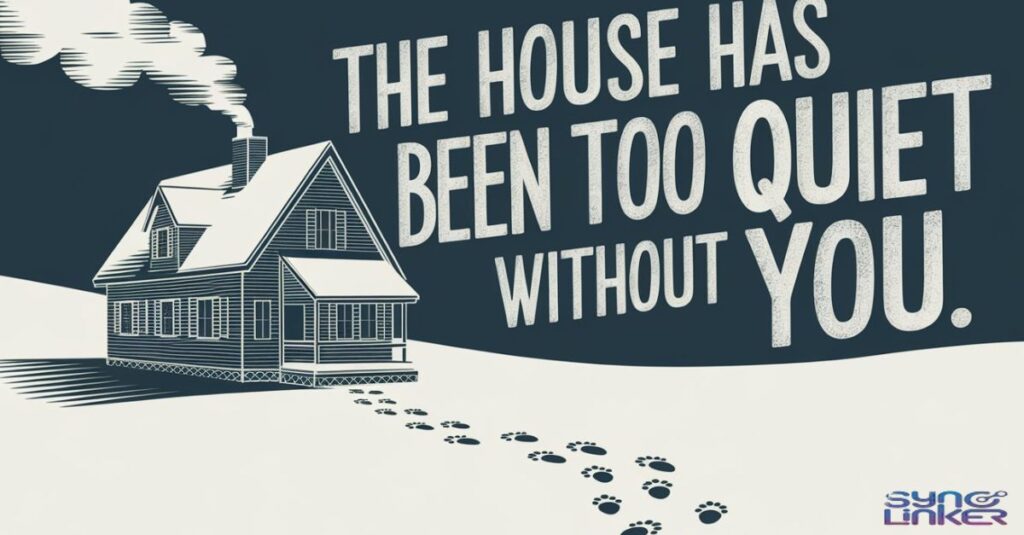 "The house has been too quiet without you."