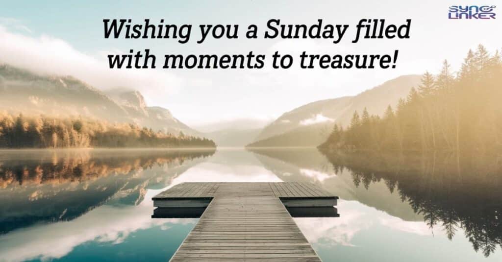 "Wishing you a Sunday filled with moments to treasure!"