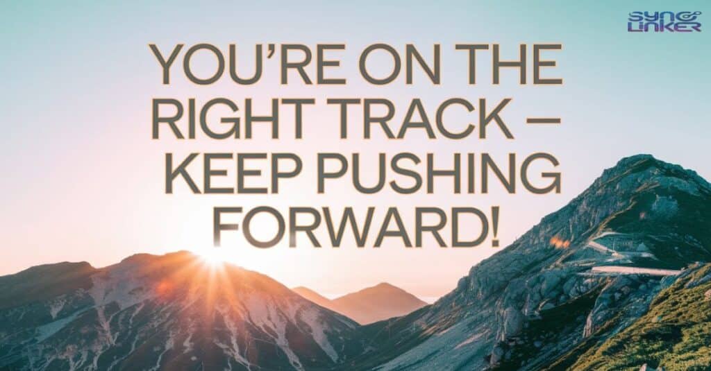 "You're on the right track – keep pushing forward!"