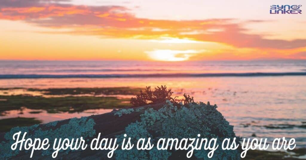 Hope your day is as amazing as you are