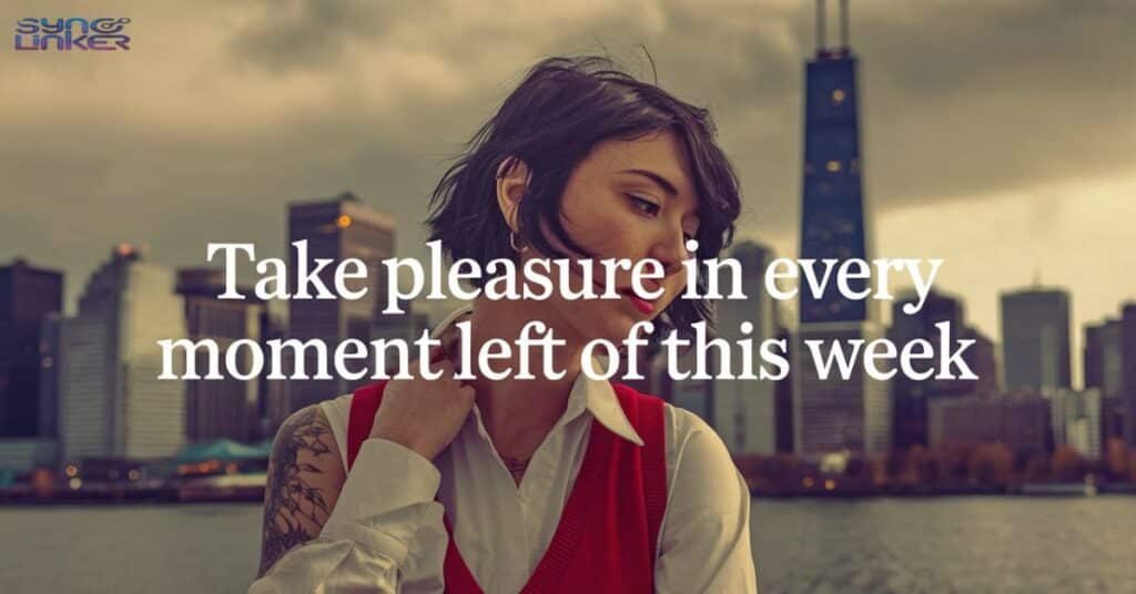 Take pleasure in every moment left of this week