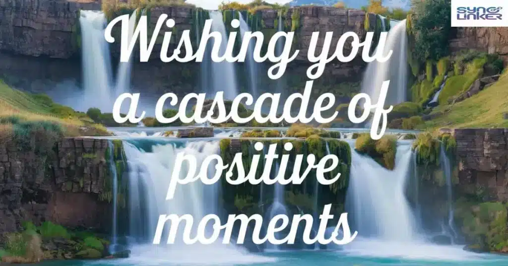 "Wishing you a cascade of positive moments"