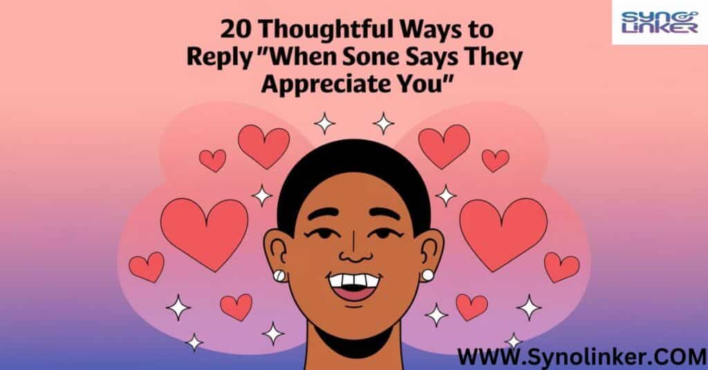 20 thoughtful Ways to Reply "When Someone Says They Appreciate You"