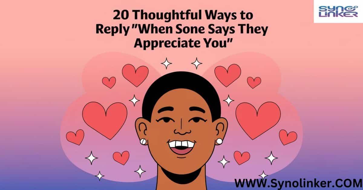 20 thoughtful Ways to Reply "When Someone Says They Appreciate You"